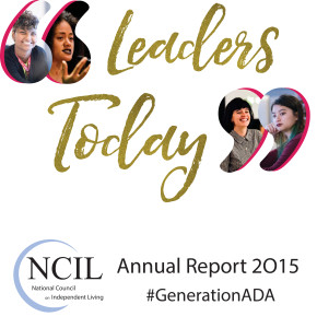 Cover Art - Leaders Today - National Council on Independent Living (NCIL) 2015 Annual Report: Large quotation marks are filled with photos of four #Generation ADA Leaders at the 2015 Annual Conference on Independent Living.