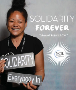 NCIL 2016 Annual Report Front Cover. Solidarity Forever: Annual Report 2016. NCIL: National Council on Independent Living. Cover features NCIL member Tangikina Moimoi holding two signs that say "Solidarity: Everybody In".